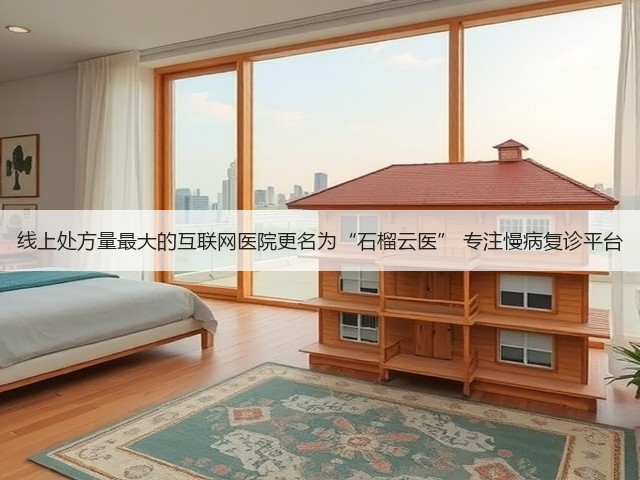 线上处方量最大的互联网医院更名为“石榴云医” 专注慢病复诊平台(图3) 线上处方量最大的互联网医院更名为“石榴云医” 专注慢病复诊平台(图3)
