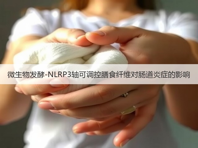 微生物发酵-NLRP3轴可调控膳食纤维对肠道炎症的影响(图2) 微生物发酵-NLRP3轴可调控膳食纤维对肠道炎症的影响(图2)