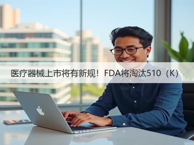 医疗器械上市将有新规!FDA将淘汰510(K)(图2) 医疗器械上市将有新规!FDA将淘汰510(K)(图2)