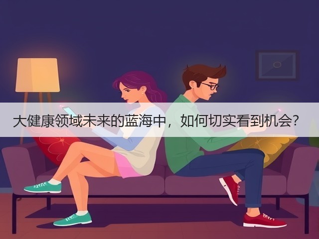 大健康领域未来的蓝海中,如何切实看到机会?(图3) 大健康领域未来的蓝海中,如何切实看到机会?(图3)