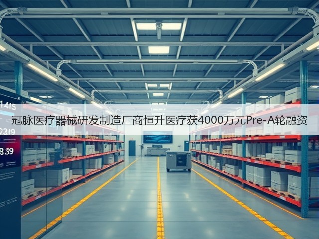 冠脉医疗器械研发制造厂商恒升医疗获4000万元Pre-A轮融资(图2) 冠脉医疗器械研发制造厂商恒升医疗获4000万元Pre-A轮融资(图2)