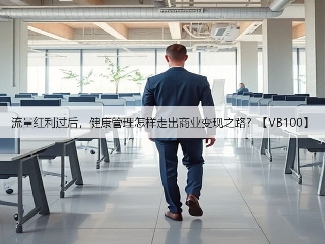 流量红利过后,健康管理怎样走出商业变现之路?【VB100】(图1) 流量红利过后,健康管理怎样走出商业变现之路?【VB100】(图1)