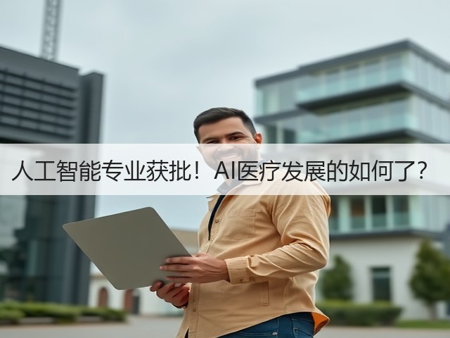 人工智能专业获批!AI医疗发展的如何了?(图1) 人工智能专业获批!AI医疗发展的如何了?(图1)