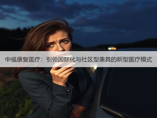 中福康复医疗:引领国际化与社区型兼具的新型医疗模式(图1) 中福康复医疗:引领国际化与社区型兼具的新型医疗模式(图1)