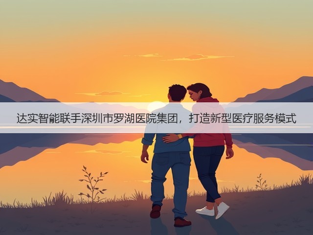 达实智能联手深圳市罗湖医院集团,打造新型医疗服务模式(图2) 达实智能联手深圳市罗湖医院集团,打造新型医疗服务模式(图2)