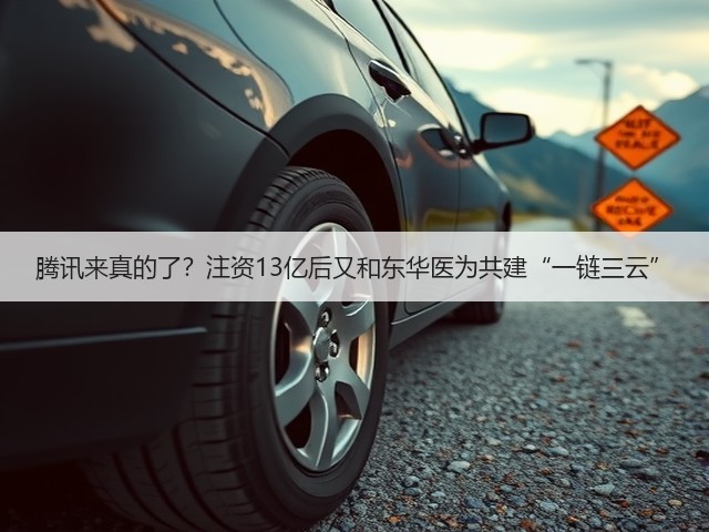 腾讯来真的了?注资13亿后又和东华医为共建“一链三云”(图1) 腾讯来真的了?注资13亿后又和东华医为共建“一链三云”(图1)