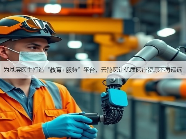为基层医生打造“教育+服务”平台,云鹊医让优质医疗资源不再遥远(图2) 为基层医生打造“教育+服务”平台,云鹊医让优质医疗资源不再遥远(图2)