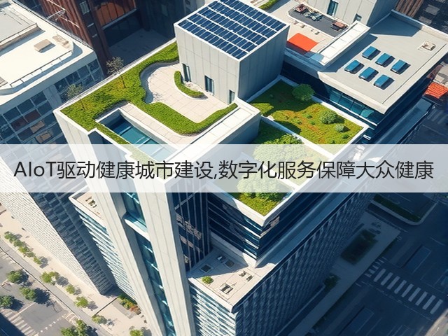 AIoT驱动健康城市建设,数字化服务保障大众健康(图2) AIoT驱动健康城市建设,数字化服务保障大众健康(图2)