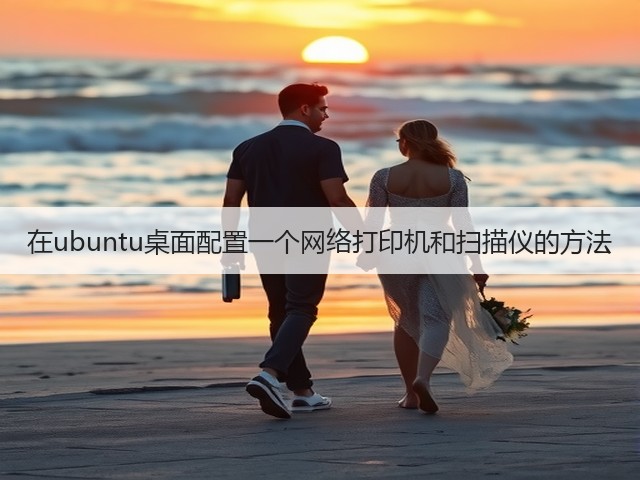 在ubuntu桌面配置一个网络打印机和扫描仪的方法(图2) 在ubuntu桌面配置一个网络打印机和扫描仪的方法(图2)
