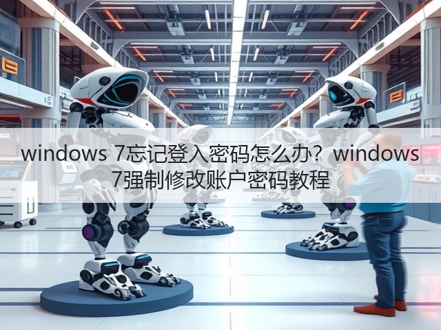 windows 7忘记登入密码怎么办?windows 7强制修改账户密码教程(图1) windows 7忘记登入密码怎么办?windows 7强制修改账户密码教程(图1)
