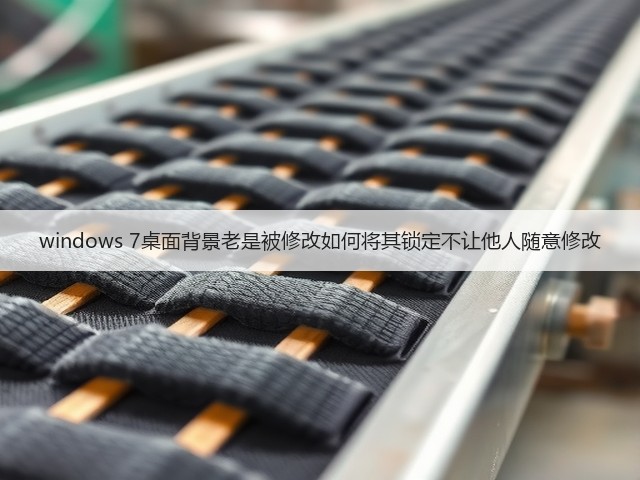 windows 7桌面背景老是被修改如何将其锁定不让他人随意修改(图2) windows 7桌面背景老是被修改如何将其锁定不让他人随意修改(图2)