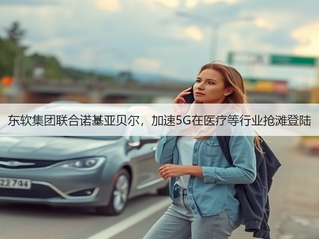 东软集团联合诺基亚贝尔,加速5G在医疗等行业抢滩登陆(图1) 东软集团联合诺基亚贝尔,加速5G在医疗等行业抢滩登陆(图1)