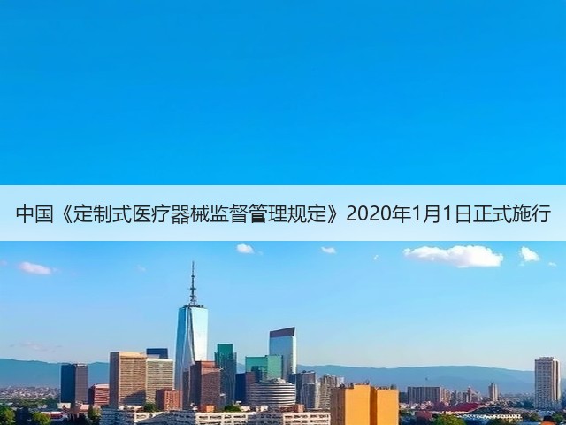 中国《定制式医疗器械监督管理规定》2020年1月1日正式施行(图1) 中国《定制式医疗器械监督管理规定》2020年1月1日正式施行(图1)
