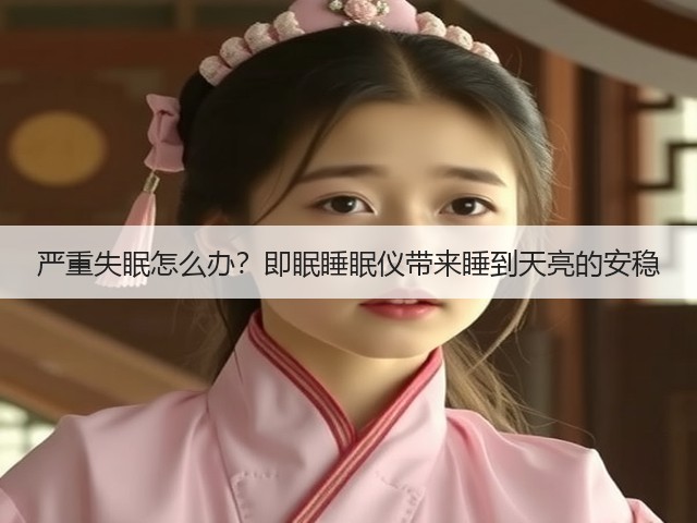 严重失眠怎么办?即眠睡眠仪带来睡到天亮的安稳(图3) 严重失眠怎么办?即眠睡眠仪带来睡到天亮的安稳(图3)