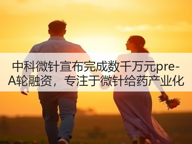 中科微针宣布完成数千万元pre-A轮融资,专注于微针给药产业化(图1) 中科微针宣布完成数千万元pre-A轮融资,专注于微针给药产业化(图1)