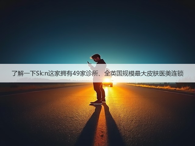 了解一下Sk:n这家拥有49家诊所、全英国规模最大皮肤医美连锁(图3) 了解一下Sk:n这家拥有49家诊所、全英国规模最大皮肤医美连锁(图3)