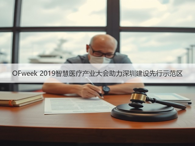 OFweek 2019智慧医疗产业大会助力深圳建设先行示范区(图3) OFweek 2019智慧医疗产业大会助力深圳建设先行示范区(图3)