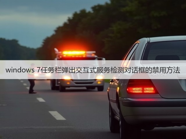 windows 7任务栏弹出交互式服务检测对话框的禁用方法(图2)