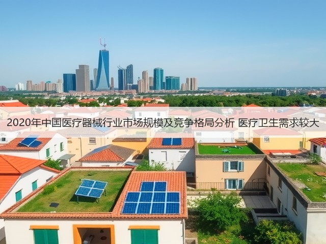 2020年中国医疗器械行业市场规模及竞争格局分析 医疗卫生需求较大(图3) 2020年中国医疗器械行业市场规模及竞争格局分析 医疗卫生需求较大(图3)