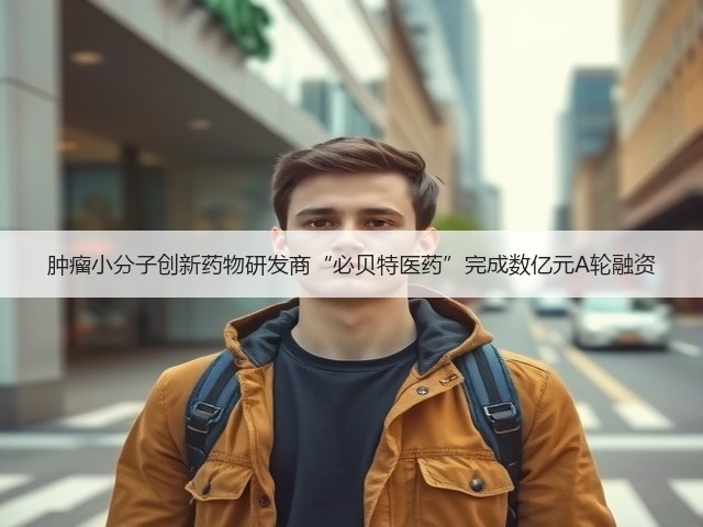 肿瘤小分子创新药物研发商“必贝特医药”完成数亿元A轮融资(图1) 肿瘤小分子创新药物研发商“必贝特医药”完成数亿元A轮融资(图1)