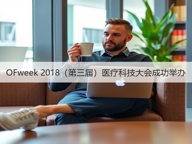 OFweek 2018(第三届)医疗科技大会成功举办(图1) OFweek 2018(第三届)医疗科技大会成功举办(图1)