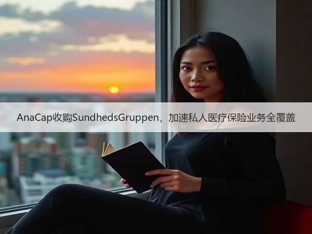 AnaCap收购SundhedsGruppen,加速私人医疗保险业务全覆盖(图1) AnaCap收购SundhedsGruppen,加速私人医疗保险业务全覆盖(图1)