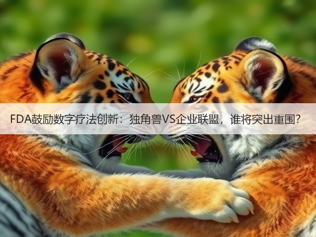 FDA鼓励数字疗法创新:独角兽VS企业联盟,谁将突出重围?(图2) FDA鼓励数字疗法创新:独角兽VS企业联盟,谁将突出重围?(图2)