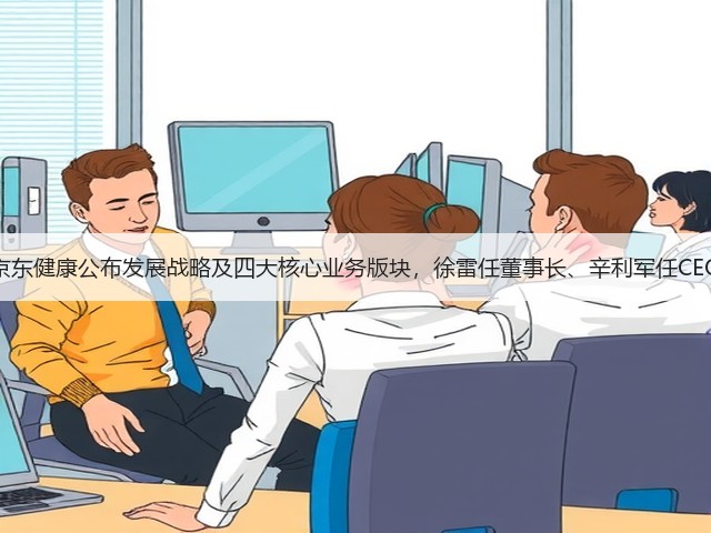 京东健康公布发展战略及四大核心业务版块,徐雷任董事长、辛利军任CEO(图2) 京东健康公布发展战略及四大核心业务版块,徐雷任董事长、辛利军任CEO(图2)