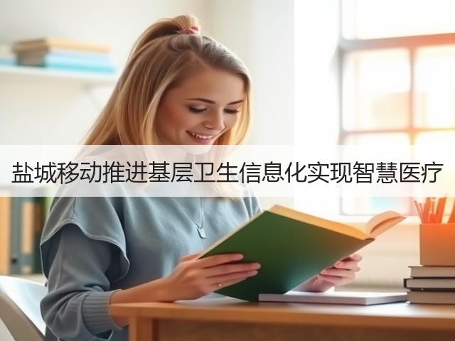 盐城移动推进基层卫生信息化实现智慧医疗(图2) 盐城移动推进基层卫生信息化实现智慧医疗(图2)