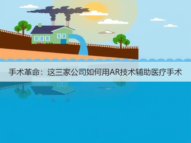 手术革命:这三家公司如何用AR技术辅助医疗手术(图2) 手术革命:这三家公司如何用AR技术辅助医疗手术(图2)