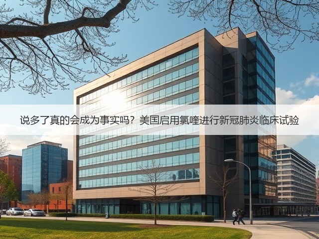 说多了真的会成为事实吗?美国启用氯喹进行新冠肺炎临床试验(图3) 说多了真的会成为事实吗?美国启用氯喹进行新冠肺炎临床试验(图3)