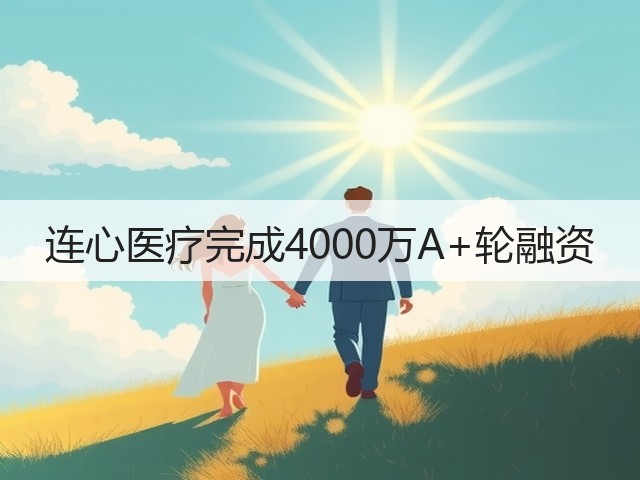 连心医疗完成4000万A+轮融资(图2) 连心医疗完成4000万A+轮融资(图2)
