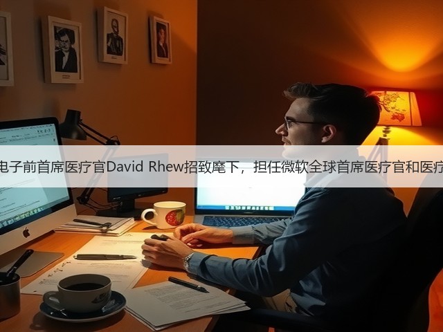 微软将三星电子前首席医疗官David Rhew招致麾下,担任微软全球首席医疗官和医疗保健副总裁(图3) 微软将三星电子前首席医疗官David Rhew招致麾下,担任微软全球首席医疗官和医疗保健副总裁(图3)