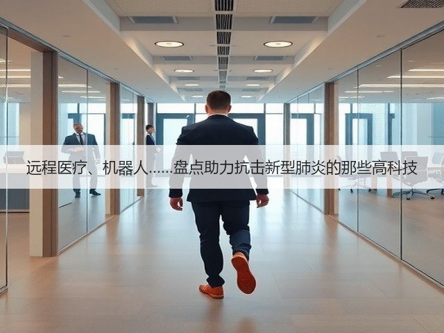 远程医疗、机器人……盘点助力抗击新型肺炎的那些高科技(图2) 远程医疗、机器人……盘点助力抗击新型肺炎的那些高科技(图2)