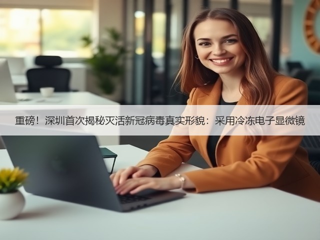 重磅!深圳首次揭秘灭活新冠病毒真实形貌:采用冷冻电子显微镜(图3) 重磅!深圳首次揭秘灭活新冠病毒真实形貌:采用冷冻电子显微镜(图3)