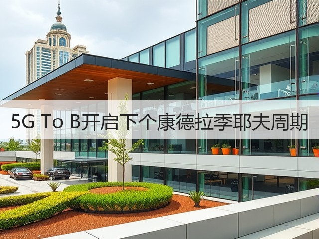 5G To B开启下个康德拉季耶夫周期(图1) 5G To B开启下个康德拉季耶夫周期(图1)