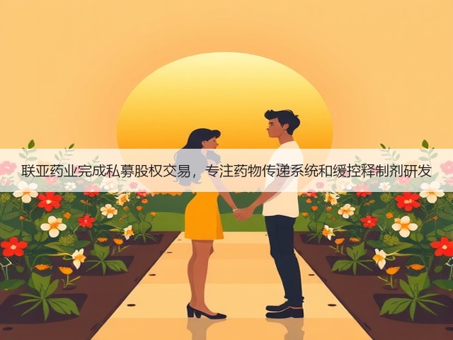 联亚药业完成私募股权交易,专注药物传递系统和缓控释制剂研发(图3) 联亚药业完成私募股权交易,专注药物传递系统和缓控释制剂研发(图3)
