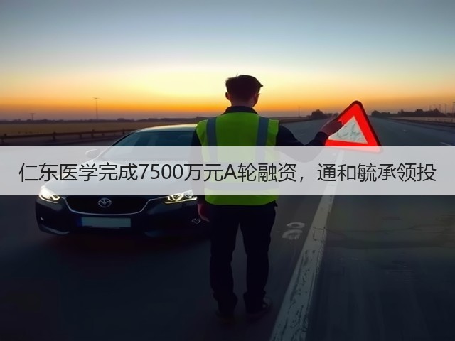 仁东医学完成7500万元A轮融资，通和毓承领投(图2)