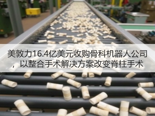 美敦力16.4亿美元收购骨科机器人公司 ,以整合手术解决方案改变脊柱手术(图1) 美敦力16.4亿美元收购骨科机器人公司 ,以整合手术解决方案改变脊柱手术(图1)