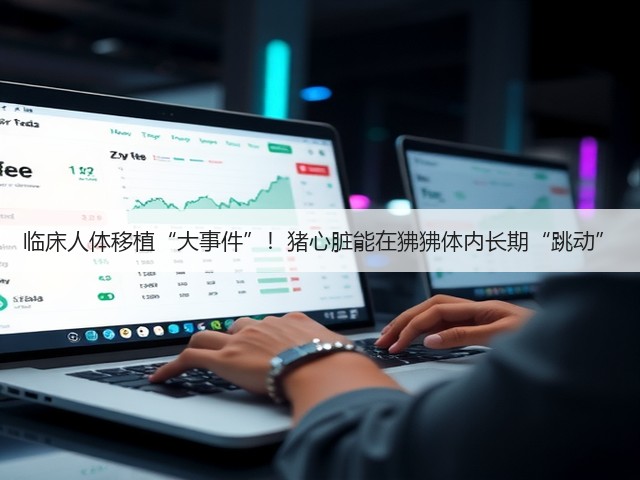 临床人体移植“大事件”!猪心脏能在狒狒体内长期“跳动”(图2) 临床人体移植“大事件”!猪心脏能在狒狒体内长期“跳动”(图2)