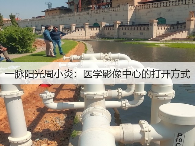 一脉阳光周小炎:医学影像中心的打开方式(图3) 一脉阳光周小炎:医学影像中心的打开方式(图3)