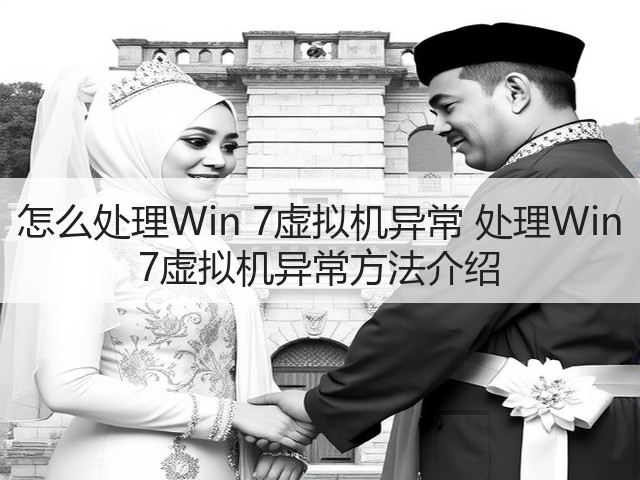 怎么处理Win 7虚拟机异常 处理Win 7虚拟机异常方法介绍(图2) 怎么处理Win 7虚拟机异常 处理Win 7虚拟机异常方法介绍(图2)
