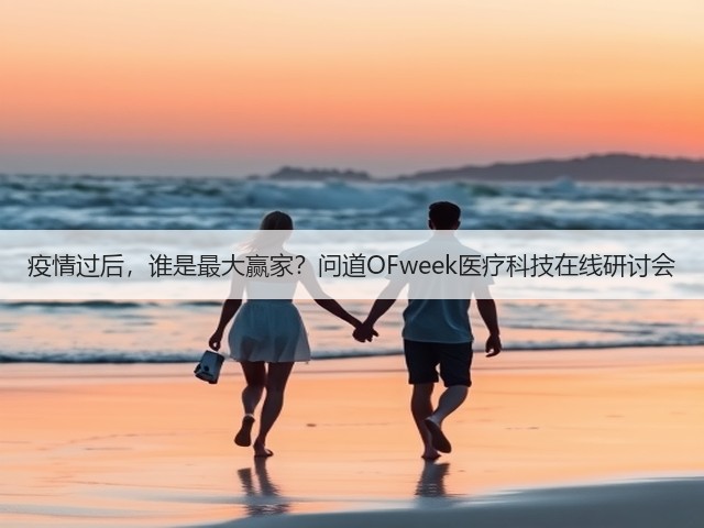 疫情过后,谁是最大赢家?问道OFweek医疗科技在线研讨会(图3) 疫情过后,谁是最大赢家?问道OFweek医疗科技在线研讨会(图3)