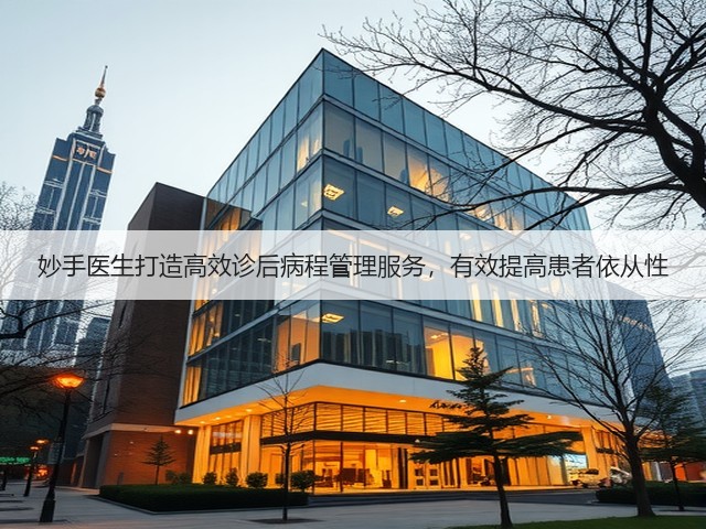 妙手医生打造高效诊后病程管理服务,有效提高患者依从性(图2) 妙手医生打造高效诊后病程管理服务,有效提高患者依从性(图2)