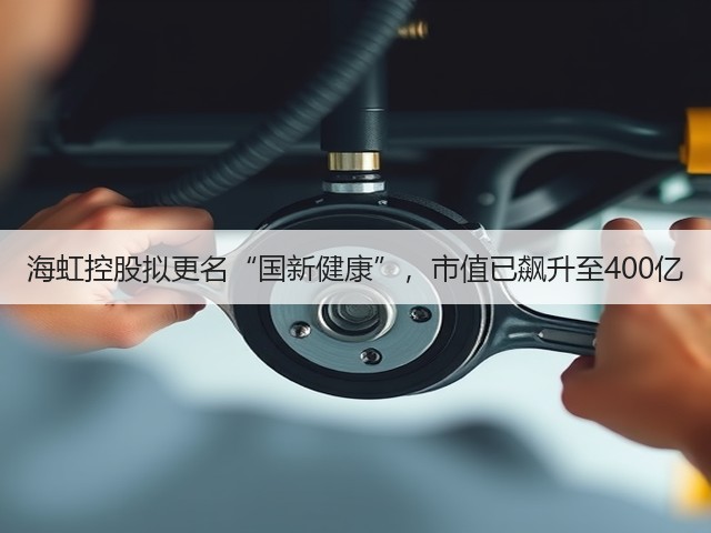 海虹控股拟更名“国新健康”,市值已飙升至400亿(图3) 海虹控股拟更名“国新健康”,市值已飙升至400亿(图3)