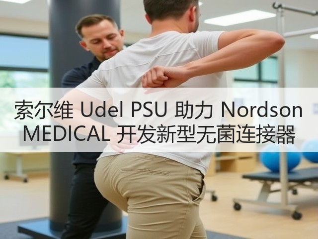索尔维 Udel PSU 助力 Nordson MEDICAL 开发新型无菌连接器(图3) 索尔维 Udel PSU 助力 Nordson MEDICAL 开发新型无菌连接器(图3)