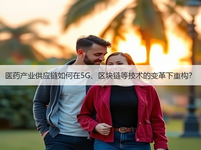医药产业供应链如何在5G、区块链等技术的变革下重构?(图2) 医药产业供应链如何在5G、区块链等技术的变革下重构?(图2)
