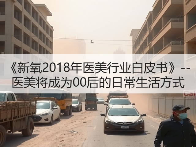 《新氧2018年医美行业白皮书》--医美将成为00后的日常生活方式(图2) 《新氧2018年医美行业白皮书》--医美将成为00后的日常生活方式(图2)