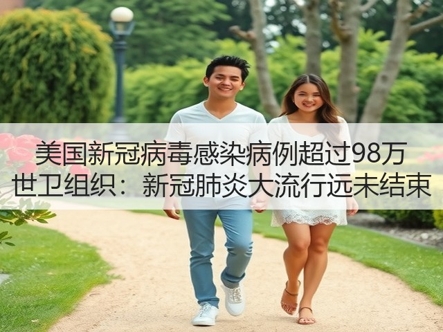 美国新冠病毒感染病例超过98万 世卫组织:新冠肺炎大流行远未结束(图3) 美国新冠病毒感染病例超过98万 世卫组织:新冠肺炎大流行远未结束(图3)