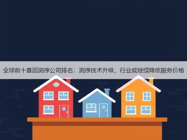 全球前十基因测序公司排名:测序技术升级,行业或继续降低服务价格(图1) 全球前十基因测序公司排名:测序技术升级,行业或继续降低服务价格(图1)